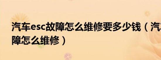 汽车esc故障怎么维修要多少钱（汽车esc故障怎么维修）