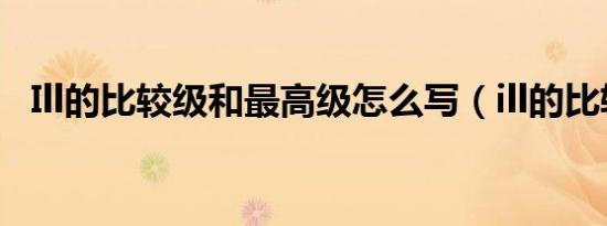 Ill的比较级和最高级怎么写（ill的比较级）