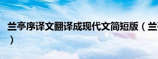 兰亭序译文翻译成现代文简短版（兰亭序译文）