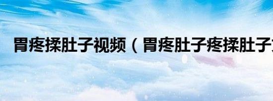 胃疼揉肚子视频（胃疼肚子疼揉肚子文章）