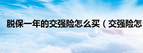 脱保一年的交强险怎么买（交强险怎么买）