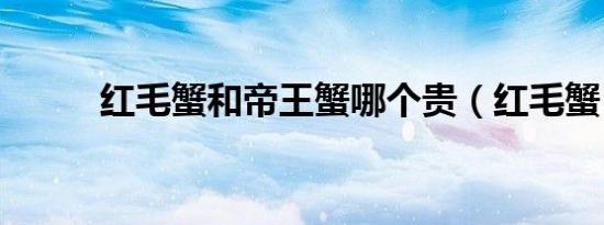 红毛蟹和帝王蟹哪个贵（红毛蟹）