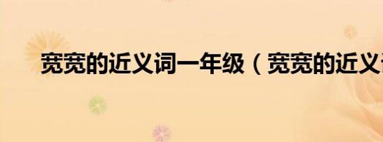 宽宽的近义词一年级（宽宽的近义词）