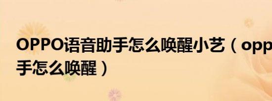 OPPO语音助手怎么唤醒小艺（oppo语音助手怎么唤醒）
