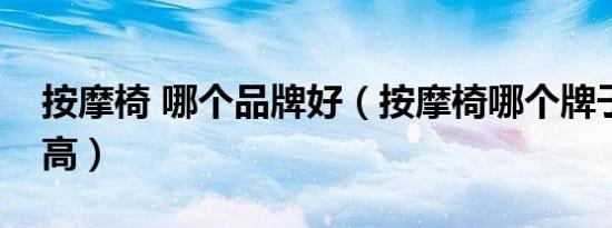按摩椅 哪个品牌好（按摩椅哪个牌子性价比高）