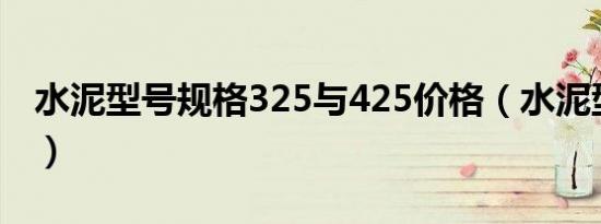 水泥型号规格325与425价格（水泥型号规格）