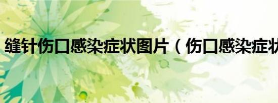 缝针伤口感染症状图片（伤口感染症状图片）