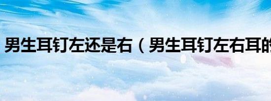 男生耳钉左还是右（男生耳钉左右耳的含义）