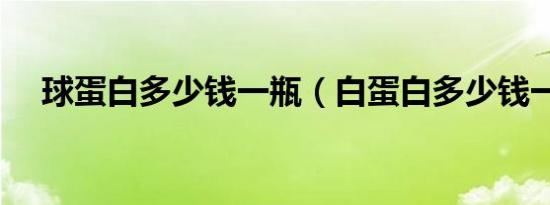 球蛋白多少钱一瓶（白蛋白多少钱一瓶）
