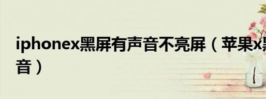 iphonex黑屏有声音不亮屏（苹果x黑屏有声音）