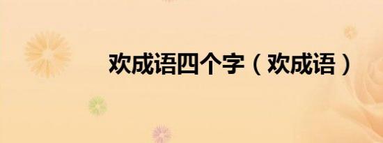 欢成语四个字（欢成语）