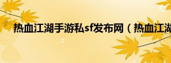 热血江湖手游私sf发布网（热血江湖私）