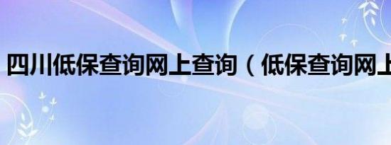 四川低保查询网上查询（低保查询网上查询）