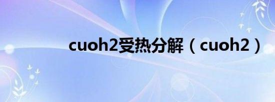 cuoh2受热分解（cuoh2）