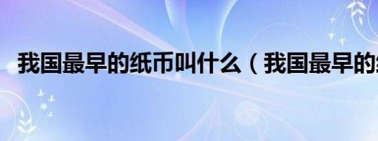 我国最早的纸币叫什么（我国最早的纸币）