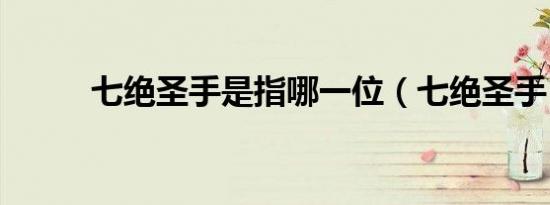 七绝圣手是指哪一位（七绝圣手）