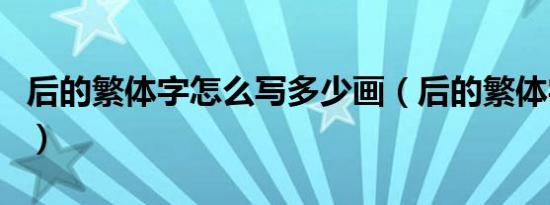 后的繁体字怎么写多少画（后的繁体字怎么写）