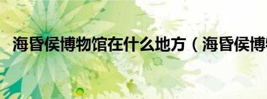 海昏侯博物馆在什么地方（海昏侯博物馆）