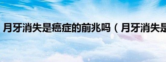月牙消失是癌症的前兆吗（月牙消失是癌症）