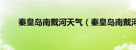 秦皇岛南戴河天气（秦皇岛南戴河）