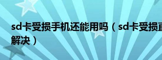 sd卡受损手机还能用吗（sd卡受损直接手机解决）