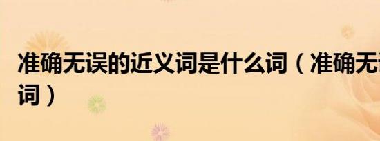 准确无误的近义词是什么词（准确无误的近义词）