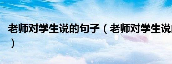 老师对学生说的句子（老师对学生说的暖心话）