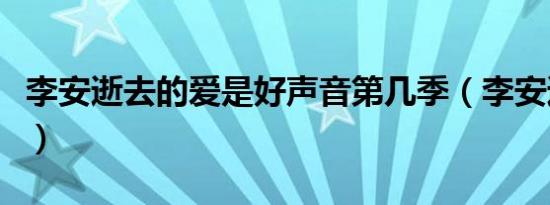 李安逝去的爱是好声音第几季（李安逝去的爱）