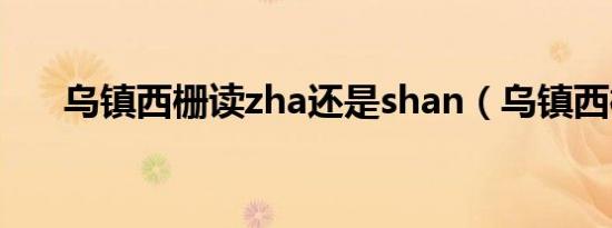 乌镇西栅读zha还是shan（乌镇西栅）