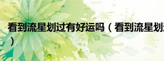 看到流星划过有好运吗（看到流星划过的兆头）