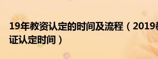 19年教资认定的时间及流程（2019教师资格证认定时间）