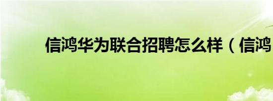 信鸿华为联合招聘怎么样（信鸿）