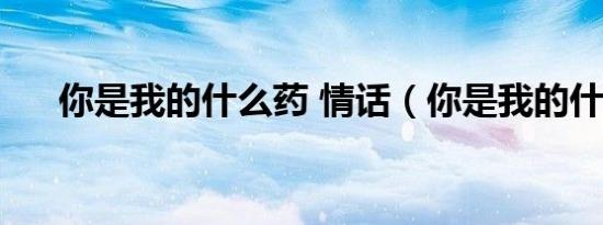 你是我的什么药 情话（你是我的什么）