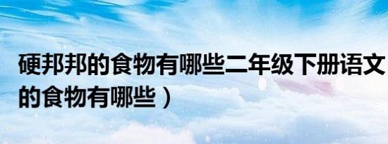 硬邦邦的食物有哪些二年级下册语文（硬邦邦的食物有哪些）