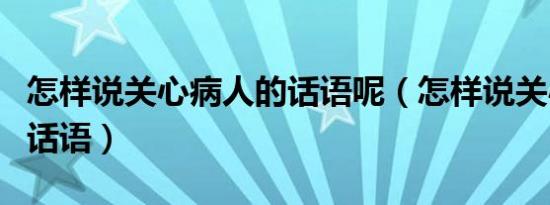 怎样说关心病人的话语呢（怎样说关心病人的话语）