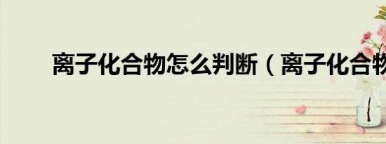 离子化合物怎么判断（离子化合物）