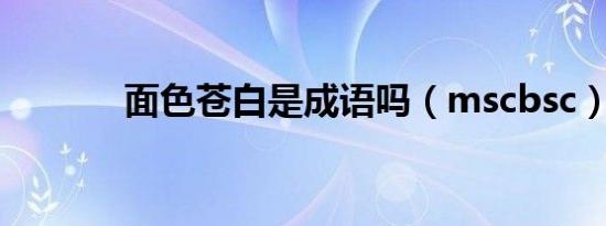 面色苍白是成语吗（mscbsc）