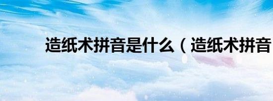 造纸术拼音是什么（造纸术拼音）