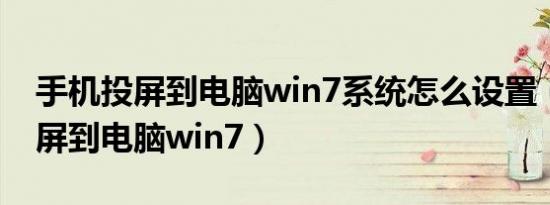 手机投屏到电脑win7系统怎么设置（手机投屏到电脑win7）