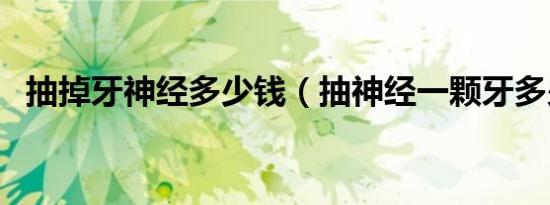 抽掉牙神经多少钱（抽神经一颗牙多少钱）
