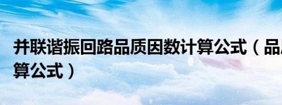 并联谐振回路品质因数计算公式（品质因数计算公式）