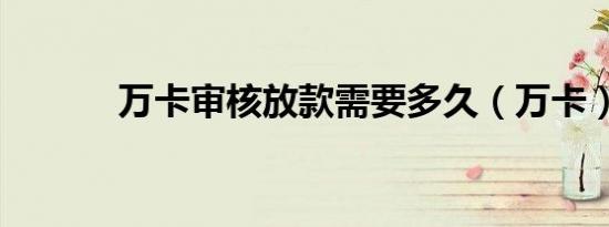 万卡审核放款需要多久（万卡）