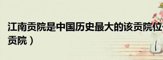 江南贡院是中国历史最大的该贡院位于（江南贡院）
