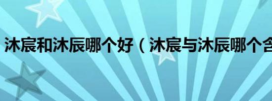 沐宸和沐辰哪个好（沐宸与沐辰哪个含义好）