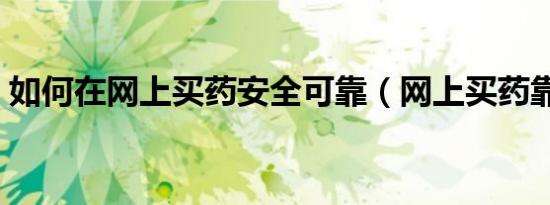 如何在网上买药安全可靠（网上买药靠谱吗）
