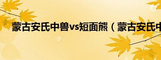 蒙古安氏中兽vs短面熊（蒙古安氏中兽）