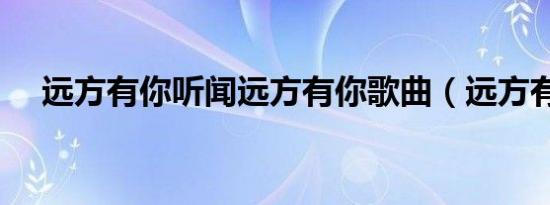 远方有你听闻远方有你歌曲（远方有你）