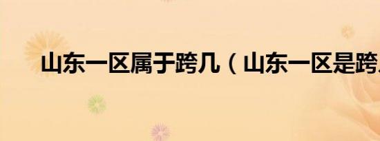 山东一区属于跨几（山东一区是跨几）