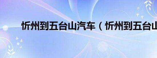忻州到五台山汽车（忻州到五台山）