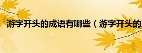 游字开头的成语有哪些（游字开头的成语）
